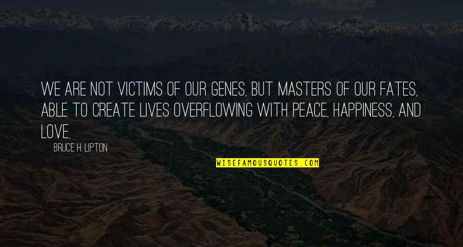 Tigerishness Quotes By Bruce H. Lipton: We are not victims of our genes, but Tigerishness Quotes By Bruce H. Lipton: We are not victims of our genes, but
