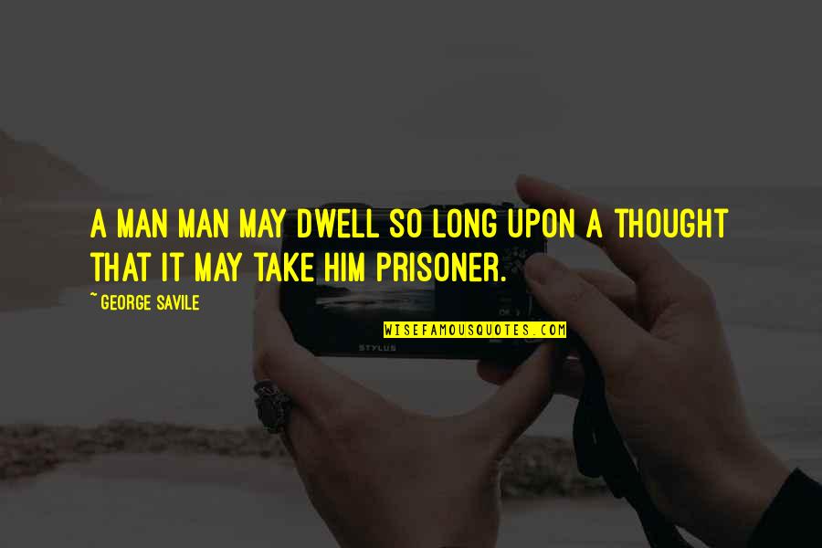 Tigerman Quotes By George Savile: A man man may dwell so long upon