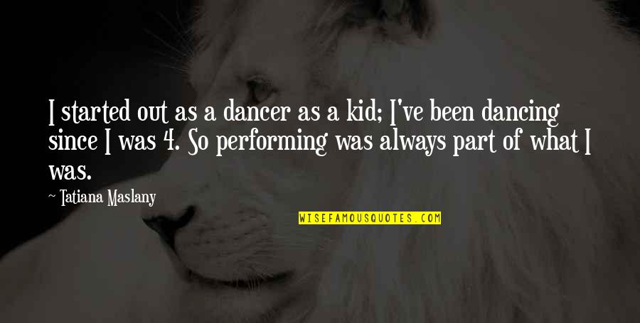 Tigernet Quotes By Tatiana Maslany: I started out as a dancer as a Tigernet Quotes By Tatiana Maslany: I started out as a dancer as a
