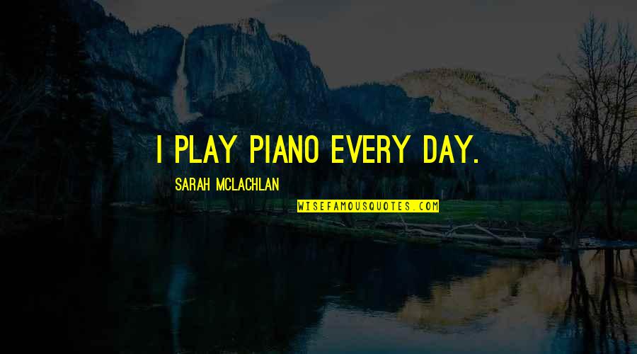 Tigers And Life Quotes By Sarah McLachlan: I play piano every day.
