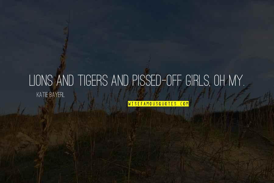 Tigers And Lions Quotes By Katie Bayerl: Lions and tigers and pissed-off girls, oh my.