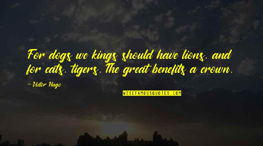 Tigers And Lions Quotes By Victor Hugo: For dogs we kings should have lions, and