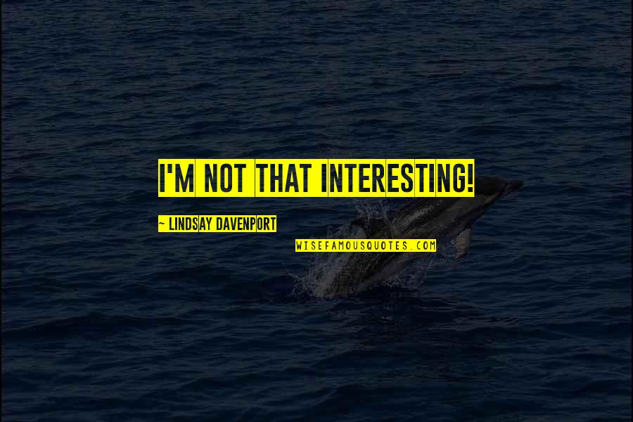 Tiger's Quest Quotes By Lindsay Davenport: I'm not that interesting! Tiger's Quest Quotes By Lindsay Davenport: I'm not that interesting!