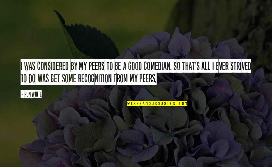 Tiggis Quotes By Ron White: I was considered by my peers to be Tiggis Quotes By Ron White: I was considered by my peers to be