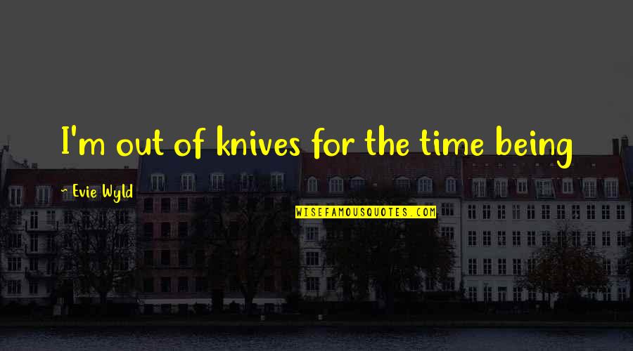 Tigh Quotes By Evie Wyld: I'm out of knives for the time being