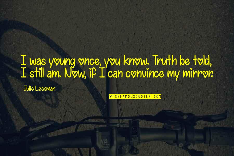 Tighe And Bond Quotes By Julie Lessman: I was young once, you know. Truth be Tighe And Bond Quotes By Julie Lessman: I was young once, you know. Truth be