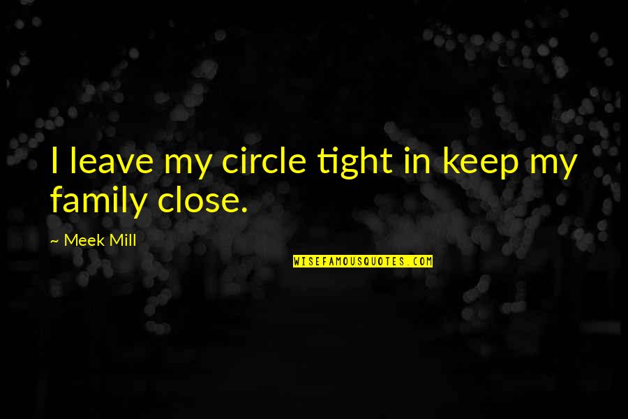 Tight Circles Quotes By Meek Mill: I leave my circle tight in keep my