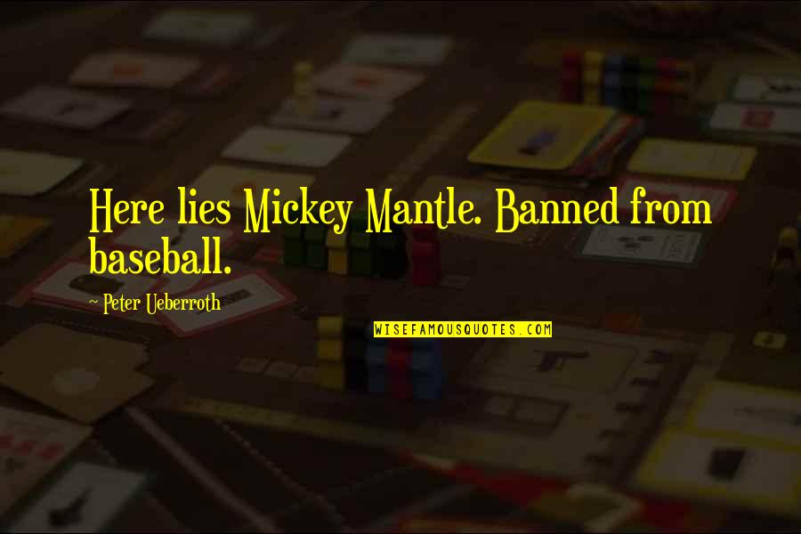Tight Eyez Quotes By Peter Ueberroth: Here lies Mickey Mantle. Banned from baseball. Tight Eyez Quotes By Peter Ueberroth: Here lies Mickey Mantle. Banned from baseball.