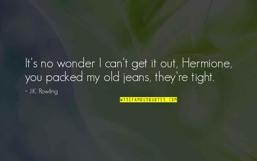 Tight Jeans Quotes By J.K. Rowling: It's no wonder I can't get it out,