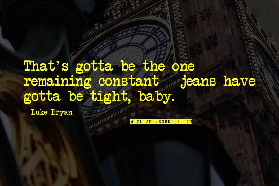 Tight Jeans Quotes By Luke Bryan: That's gotta be the one remaining constant -