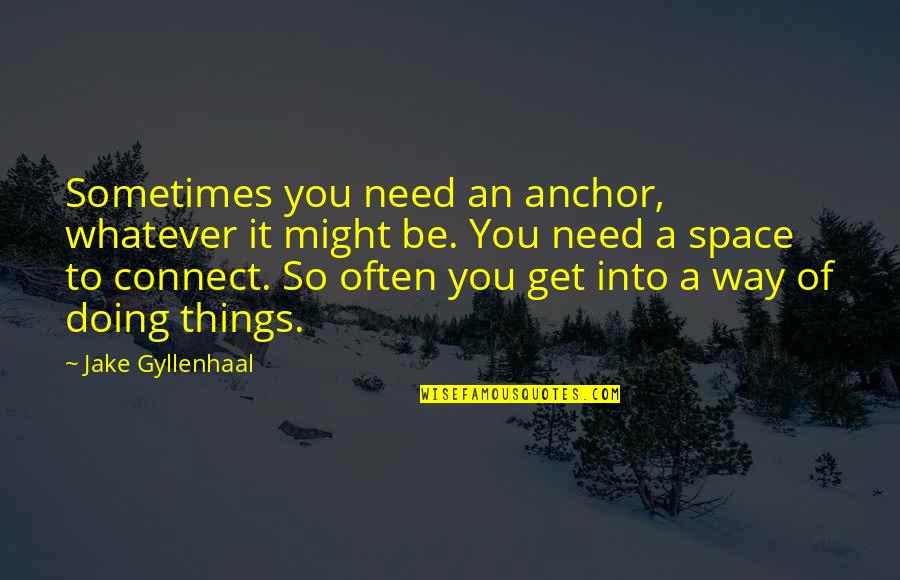 Tight Lines Quote Quotes By Jake Gyllenhaal: Sometimes you need an anchor, whatever it might