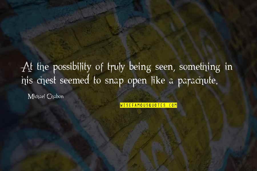 Tight Lipped Quotes By Michael Chabon: At the possibility of truly being seen, something Tight Lipped Quotes By Michael Chabon: At the possibility of truly being seen, something