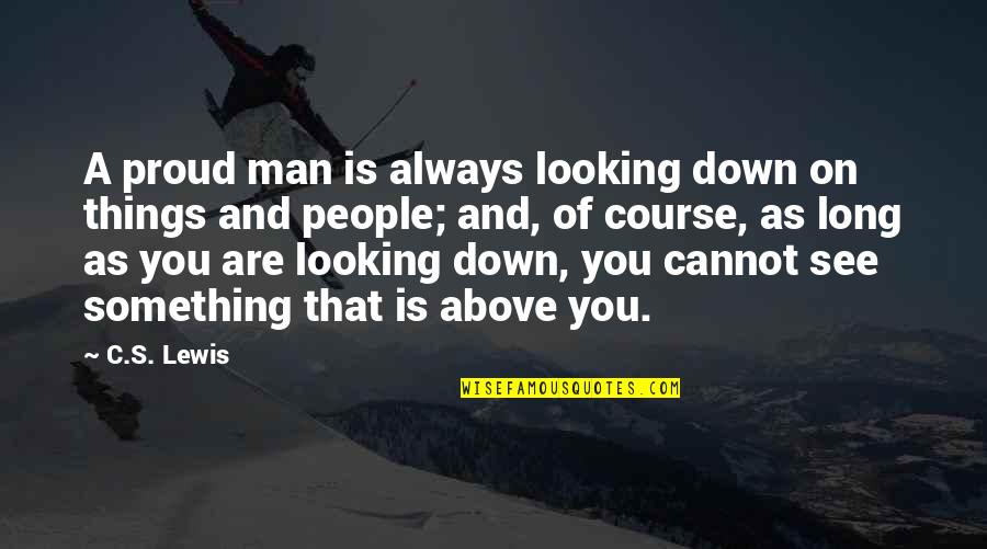 Tighten Up Archie Quotes By C.S. Lewis: A proud man is always looking down on Tighten Up Archie Quotes By C.S. Lewis: A proud man is always looking down on