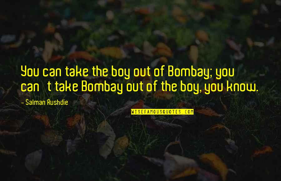 Tightens Naruto Quotes By Salman Rushdie: You can take the boy out of Bombay; Tightens Naruto Quotes By Salman Rushdie: You can take the boy out of Bombay;