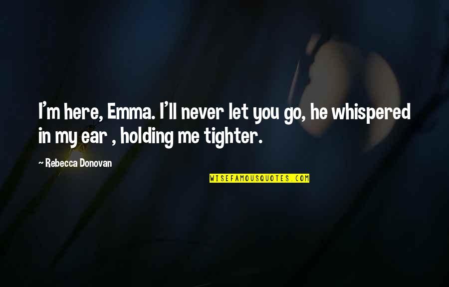 Tighter Quotes By Rebecca Donovan: I'm here, Emma. I'll never let you go,