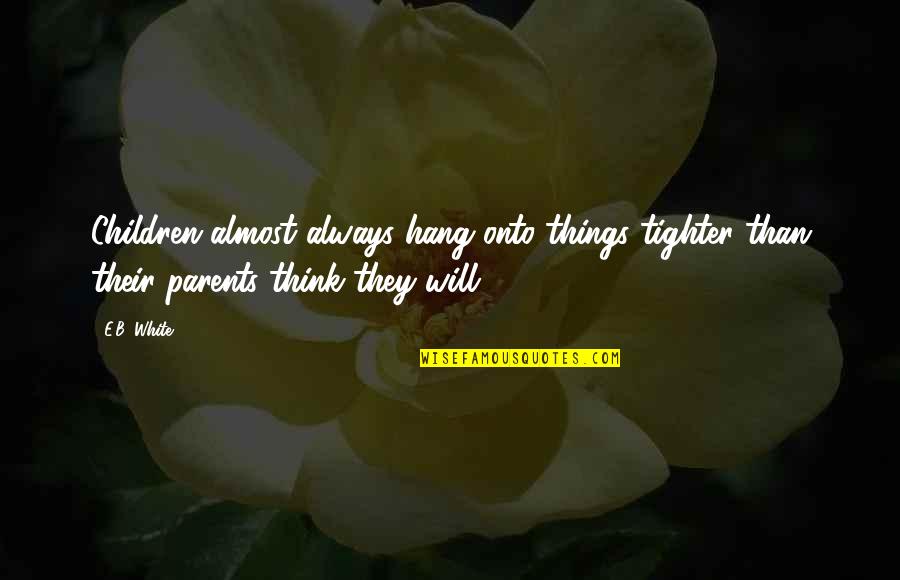 Tighter'n Quotes By E.B. White: Children almost always hang onto things tighter than