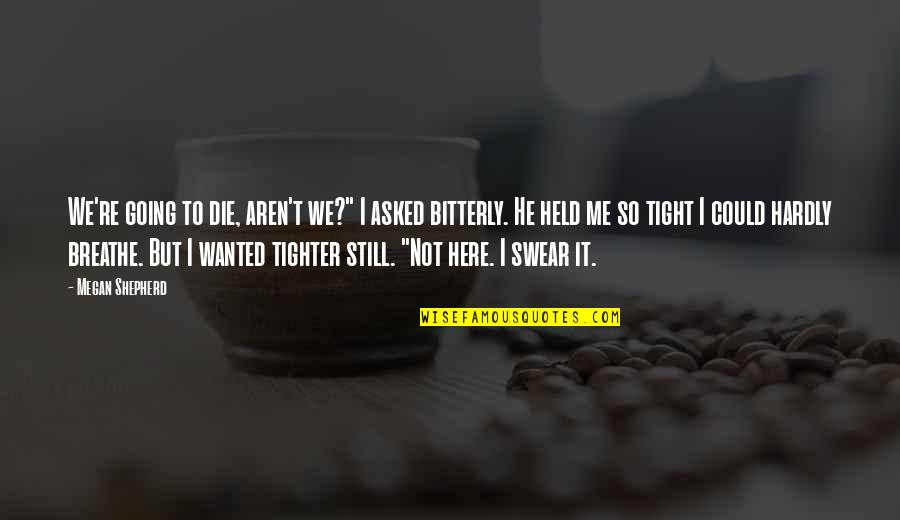 Tighter'n Quotes By Megan Shepherd: We're going to die, aren't we?" I asked Tighter'n Quotes By Megan Shepherd: We're going to die, aren't we?" I asked