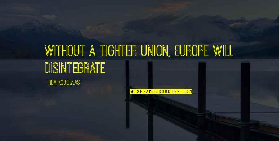 Tighter'n Quotes By Rem Koolhaas: Without a tighter union, Europe will disintegrate Tighter'n Quotes By Rem Koolhaas: Without a tighter union, Europe will disintegrate