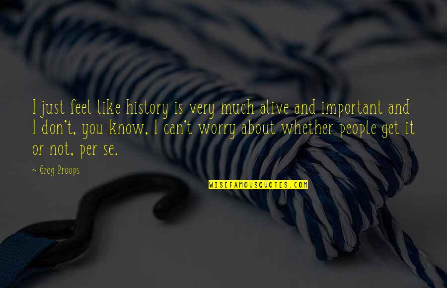 Tightness In Throat Quotes By Greg Proops: I just feel like history is very much Tightness In Throat Quotes By Greg Proops: I just feel like history is very much