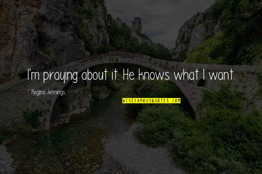 Tightrope Movie Quotes By Regina Jennings: I'm praying about it. He knows what I Tightrope Movie Quotes By Regina Jennings: I'm praying about it. He knows what I