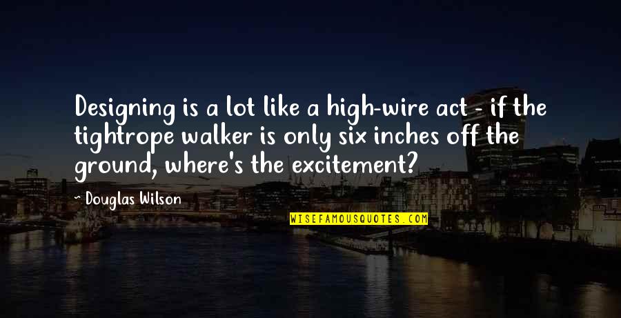 Tightrope Quotes By Douglas Wilson: Designing is a lot like a high-wire act