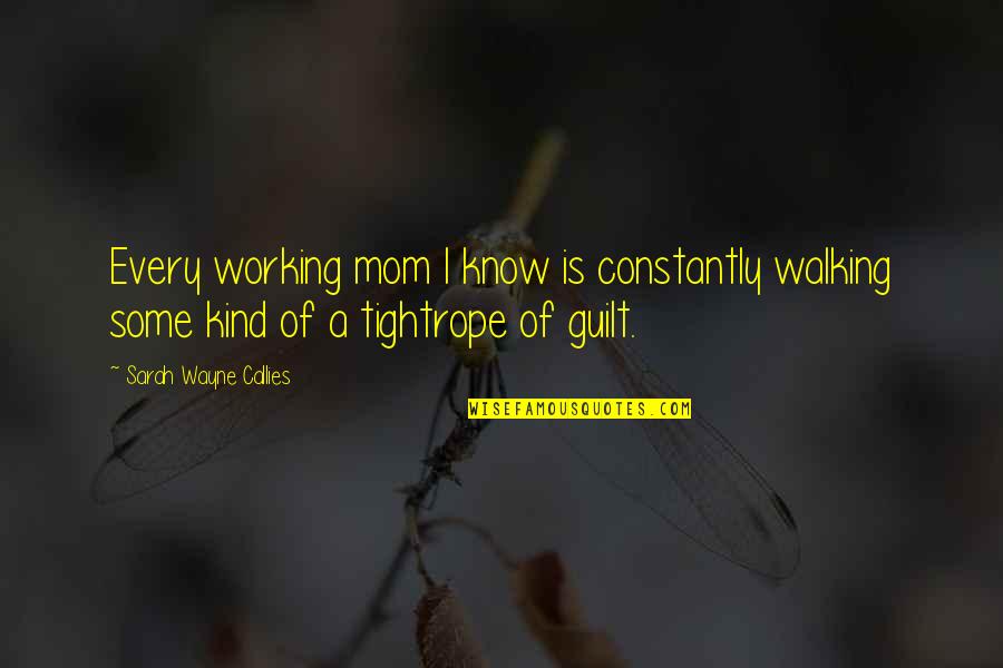 Tightrope Walking Quotes By Sarah Wayne Callies: Every working mom I know is constantly walking