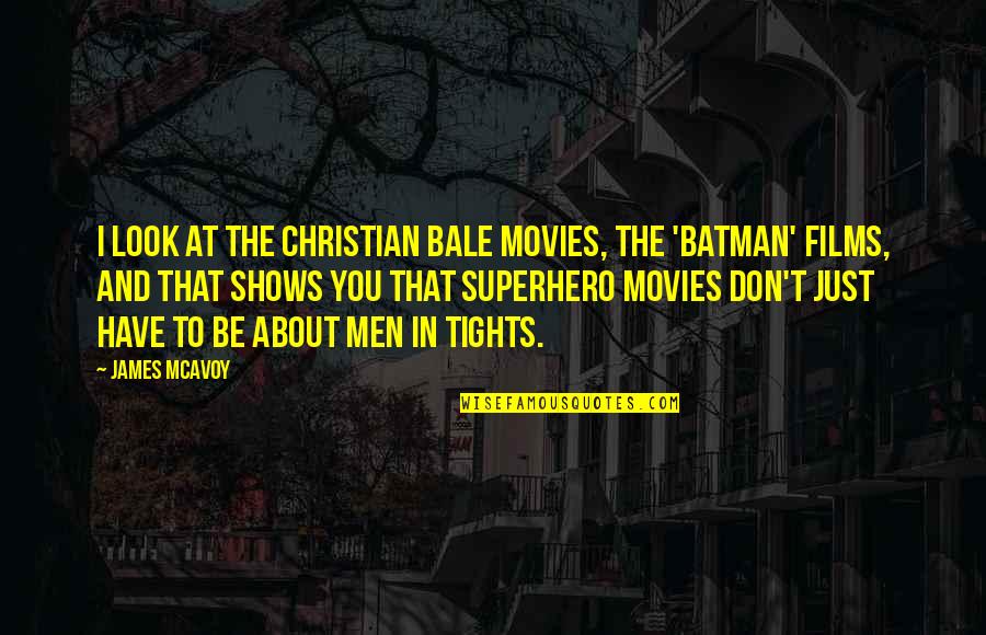 Tights Quotes By James McAvoy: I look at the Christian Bale movies, the Tights Quotes By James McAvoy: I look at the Christian Bale movies, the