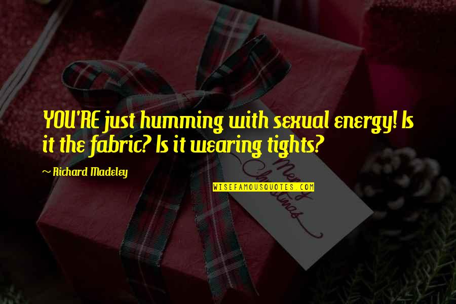 Tights Quotes By Richard Madeley: YOU'RE just humming with sexual energy! Is it