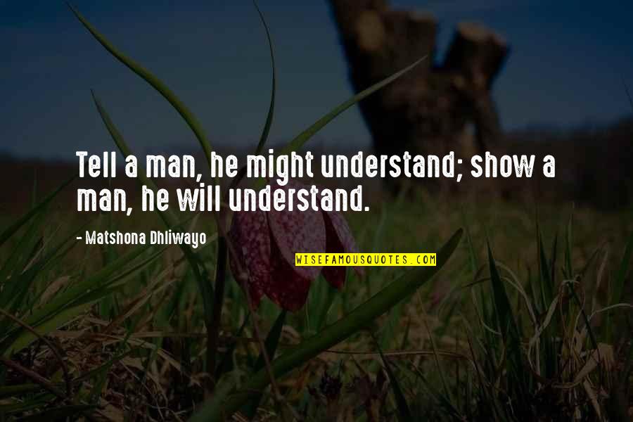 Tighty Quotes By Matshona Dhliwayo: Tell a man, he might understand; show a Tighty Quotes By Matshona Dhliwayo: Tell a man, he might understand; show a