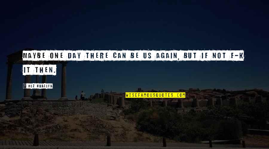 Tigil Kasingkahulugan Quotes By Wiz Khalifa: Maybe one day there can be us again,