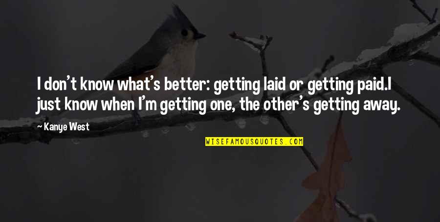 Tigilanol Quotes By Kanye West: I don't know what's better: getting laid or