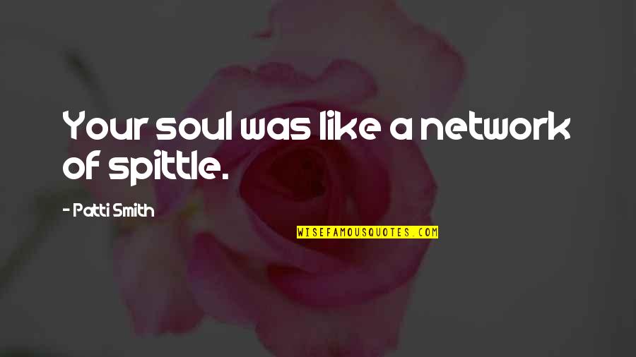 Tigistu Quotes By Patti Smith: Your soul was like a network of spittle. Tigistu Quotes By Patti Smith: Your soul was like a network of spittle.