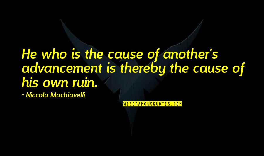 Tigner Quarter Quotes By Niccolo Machiavelli: He who is the cause of another's advancement Tigner Quarter Quotes By Niccolo Machiavelli: He who is the cause of another's advancement
