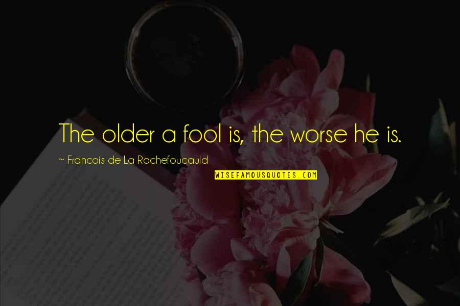 Tigran Quotes By Francois De La Rochefoucauld: The older a fool is, the worse he