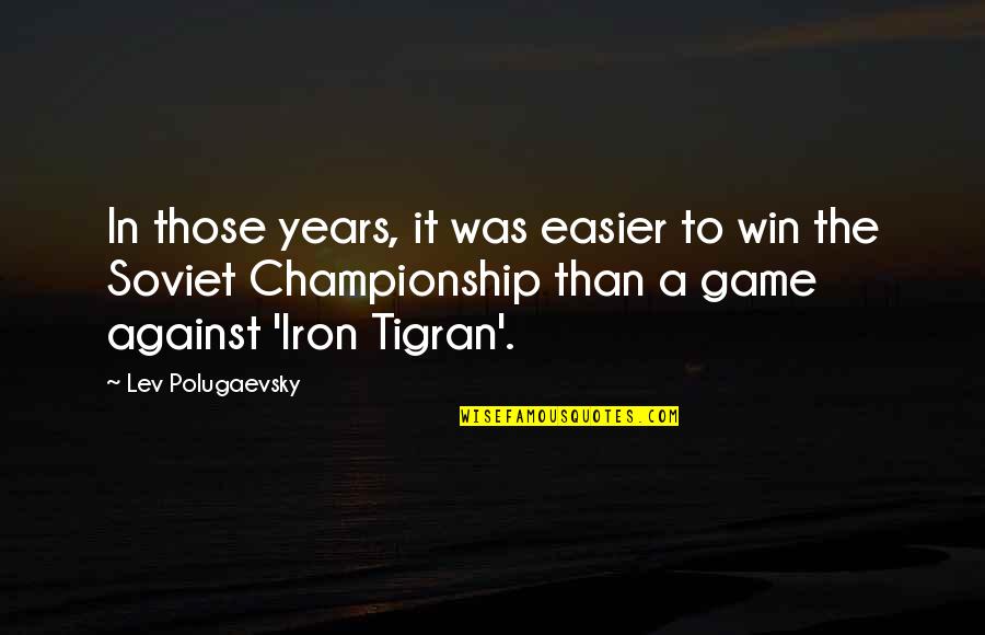 Tigran Quotes By Lev Polugaevsky: In those years, it was easier to win