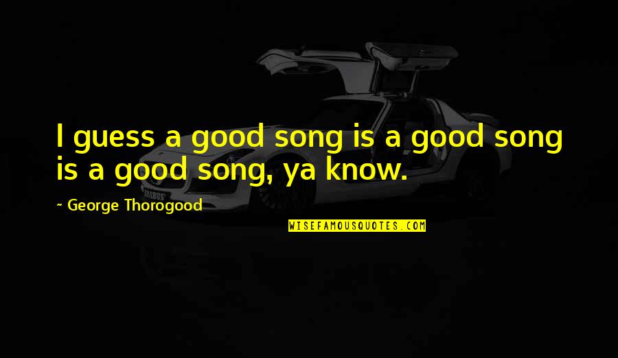 Tigrillo Recipe Quotes By George Thorogood: I guess a good song is a good Tigrillo Recipe Quotes By George Thorogood: I guess a good song is a good