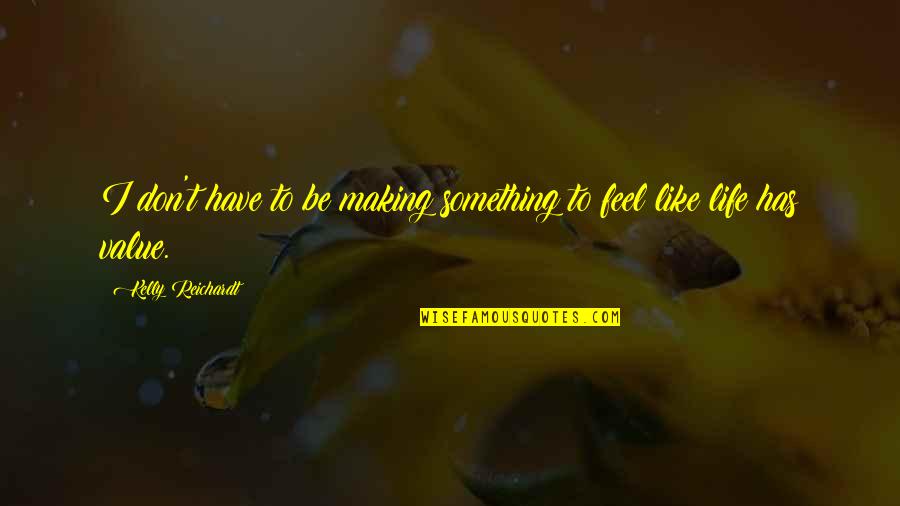 Tigritude Quotes By Kelly Reichardt: I don't have to be making something to Tigritude Quotes By Kelly Reichardt: I don't have to be making something to