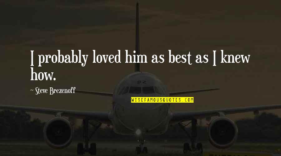 Tigros Quotes By Steve Brezenoff: I probably loved him as best as I Tigros Quotes By Steve Brezenoff: I probably loved him as best as I
