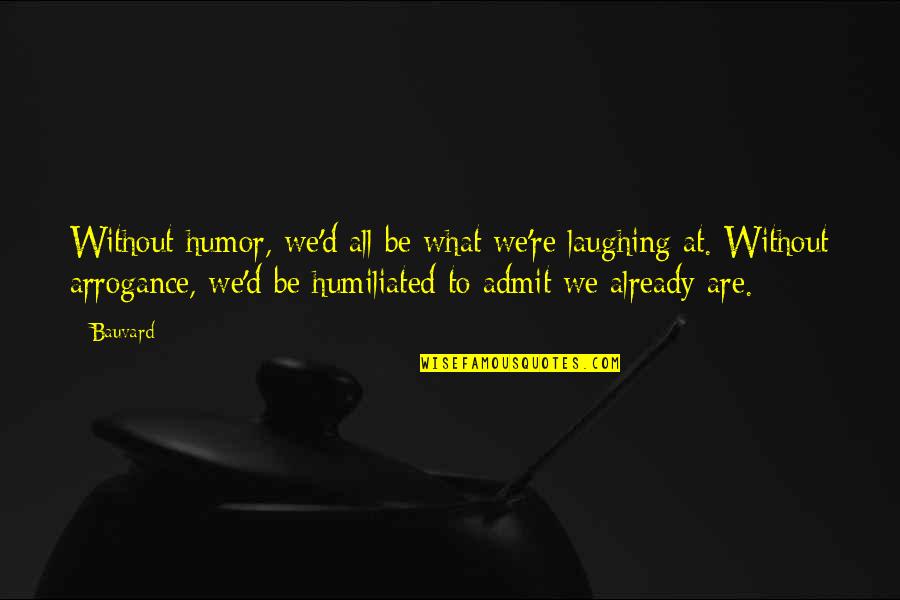 Tihama Group Quotes By Bauvard: Without humor, we'd all be what we're laughing Tihama Group Quotes By Bauvard: Without humor, we'd all be what we're laughing
