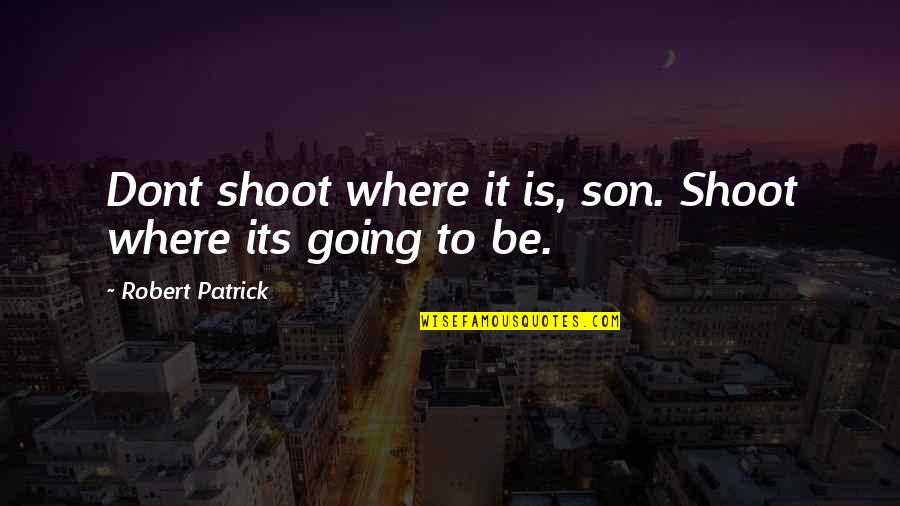 Tihanyi Lajos Quotes By Robert Patrick: Dont shoot where it is, son. Shoot where Tihanyi Lajos Quotes By Robert Patrick: Dont shoot where it is, son. Shoot where