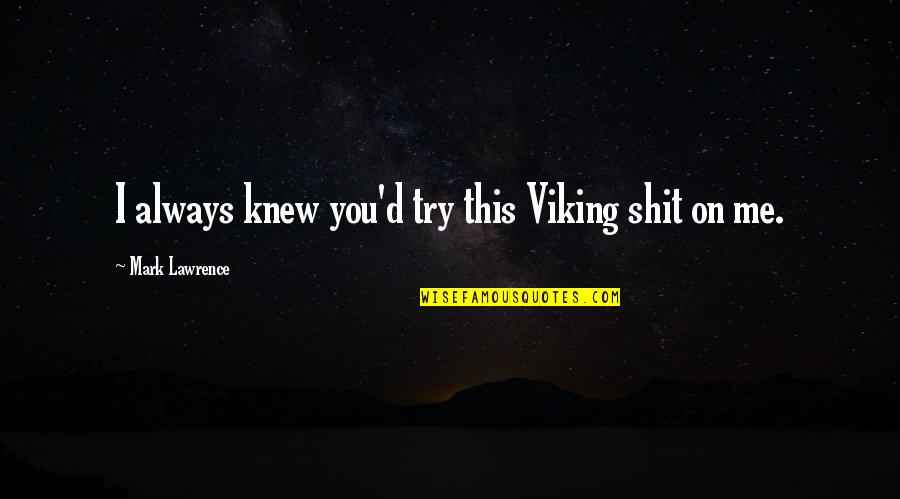 Tiho Mesto Quotes By Mark Lawrence: I always knew you'd try this Viking shit Tiho Mesto Quotes By Mark Lawrence: I always knew you'd try this Viking shit