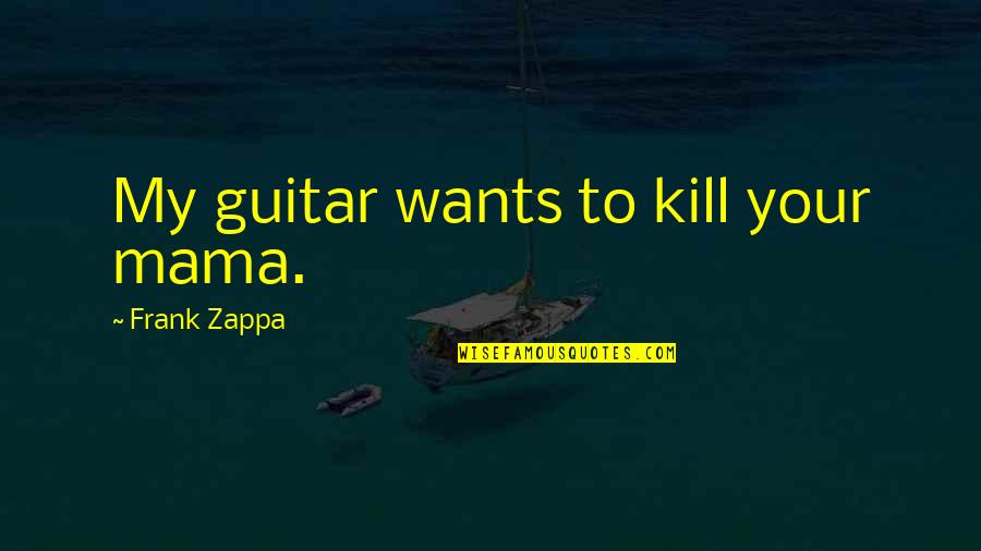 Tiiarad Quotes By Frank Zappa: My guitar wants to kill your mama.