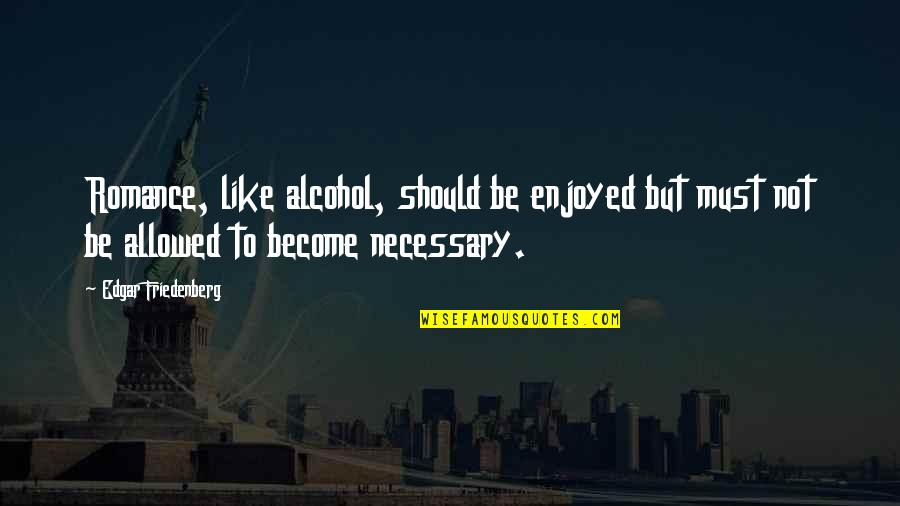 Tiinea Quotes By Edgar Friedenberg: Romance, like alcohol, should be enjoyed but must Tiinea Quotes By Edgar Friedenberg: Romance, like alcohol, should be enjoyed but must