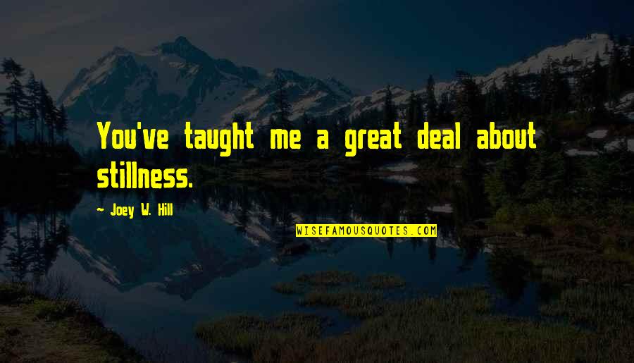 Tiinea Quotes By Joey W. Hill: You've taught me a great deal about stillness. Tiinea Quotes By Joey W. Hill: You've taught me a great deal about stillness.