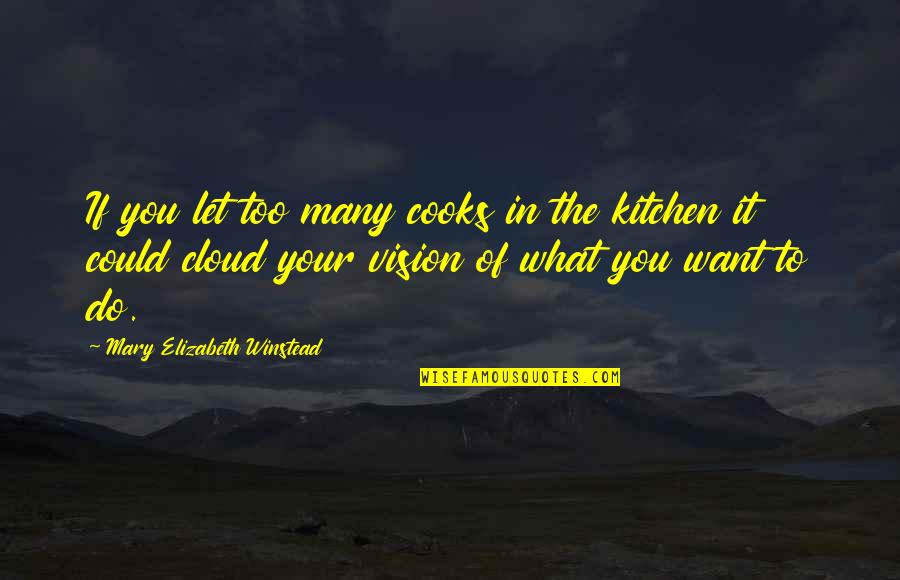 Tiis Quotes By Mary Elizabeth Winstead: If you let too many cooks in the Tiis Quotes By Mary Elizabeth Winstead: If you let too many cooks in the