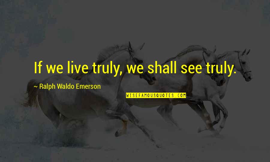 Tiisetso Thoka Quotes By Ralph Waldo Emerson: If we live truly, we shall see truly.