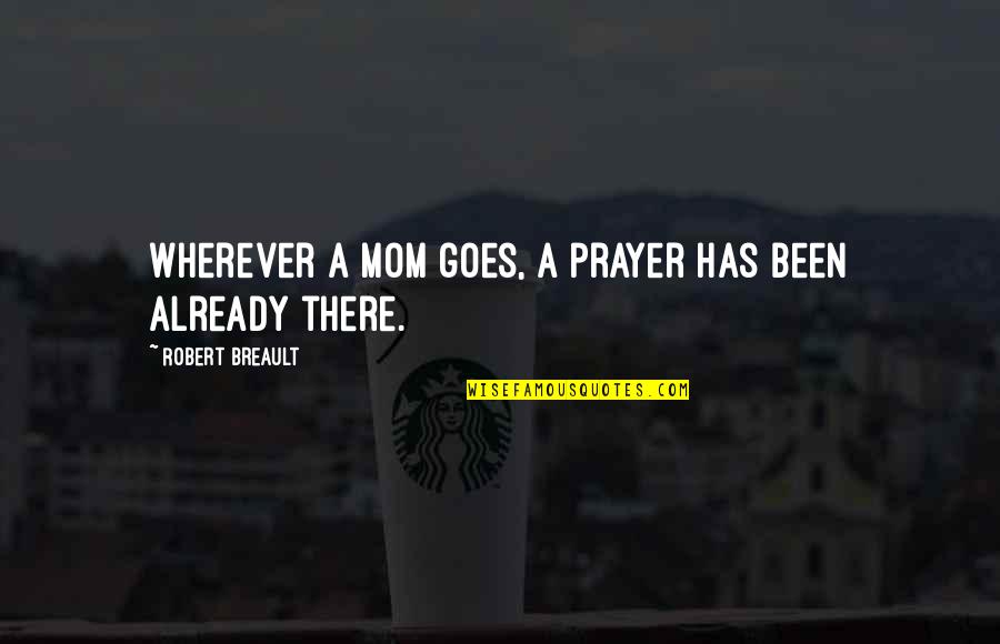 Tiivistetekniikka Quotes By Robert Breault: Wherever a mom goes, a prayer has been Tiivistetekniikka Quotes By Robert Breault: Wherever a mom goes, a prayer has been