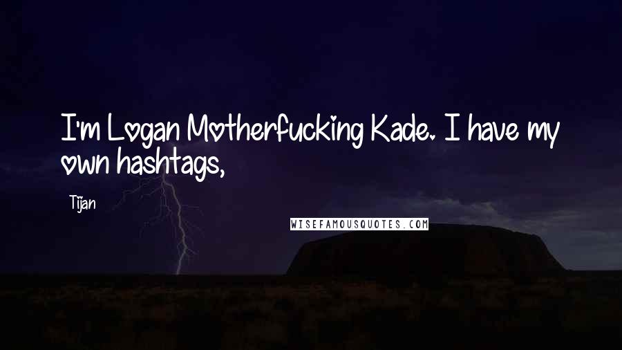 Tijan quotes: I'm Logan Motherfucking Kade. I have my own hashtags,