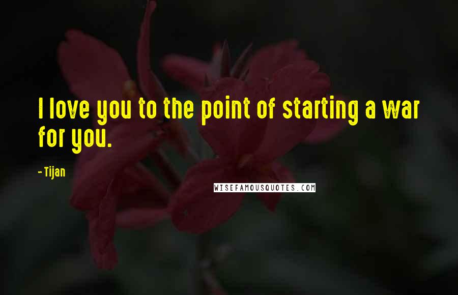 Tijan quotes: I love you to the point of starting a war for you.