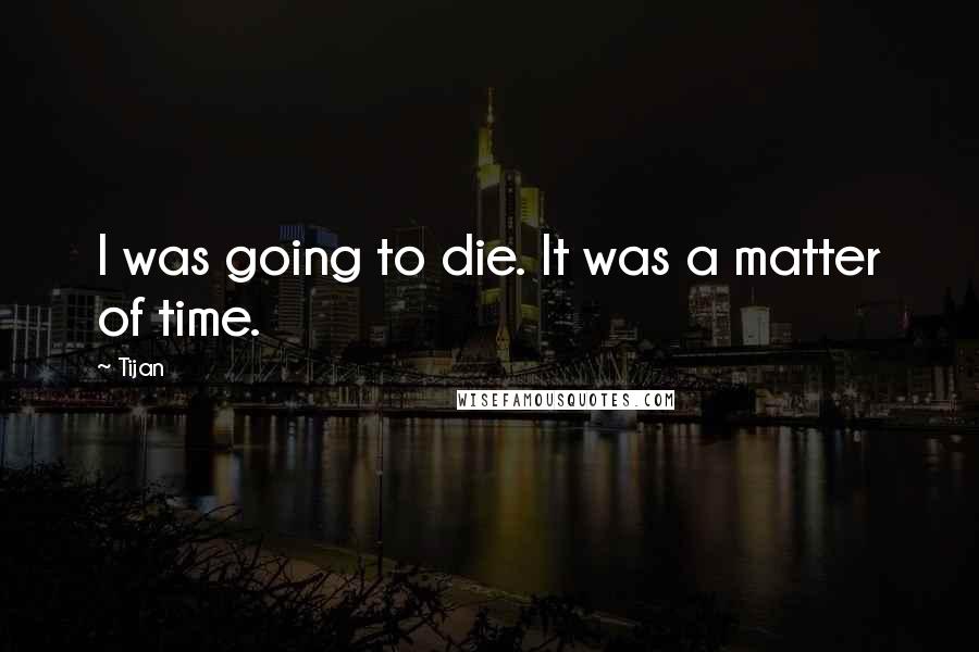 Tijan quotes: I was going to die. It was a matter of time.
